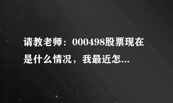 请教老师：000498股票现在是什么情况，我最近怎么操作？