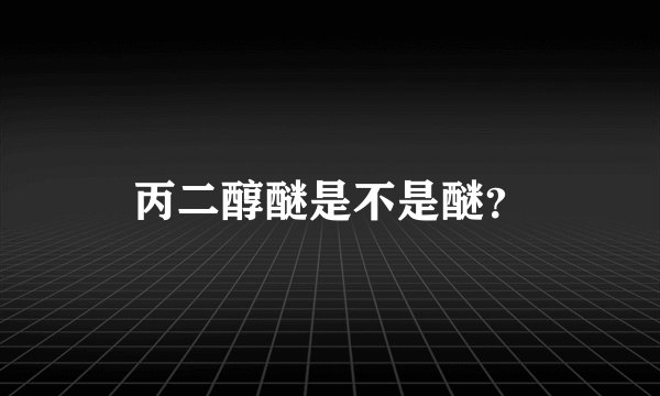 丙二醇醚是不是醚？