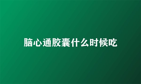 脑心通胶囊什么时候吃
