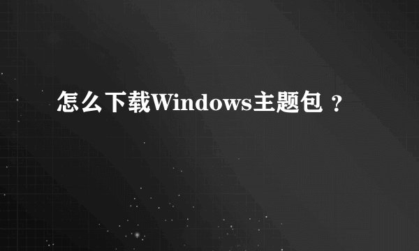 怎么下载Windows主题包 ？