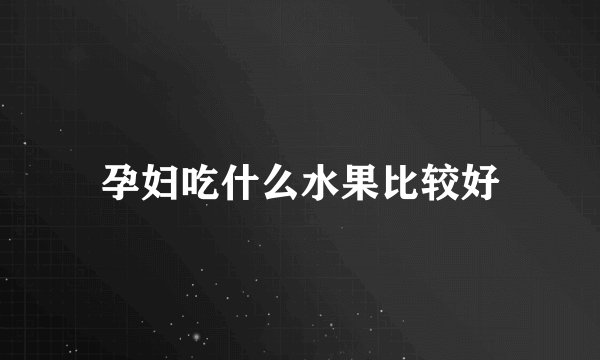 孕妇吃什么水果比较好