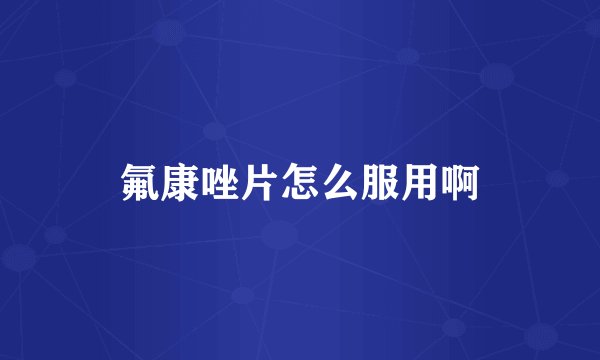 氟康唑片怎么服用啊