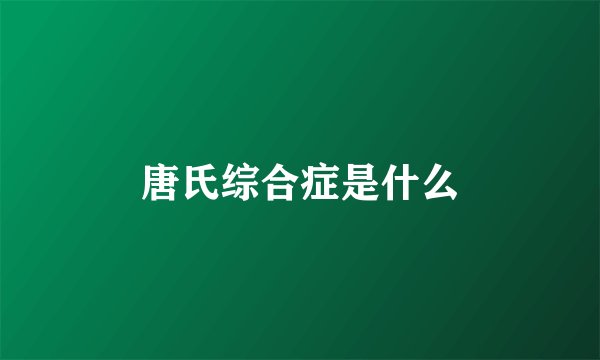 唐氏综合症是什么