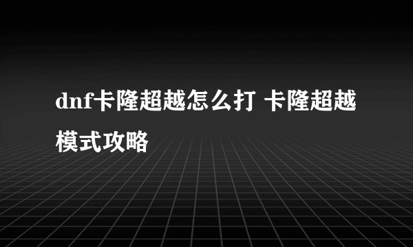 dnf卡隆超越怎么打 卡隆超越模式攻略