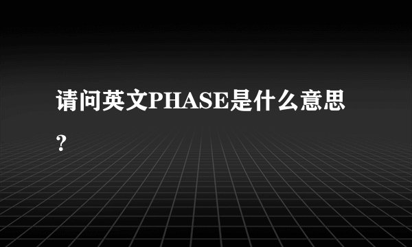 请问英文PHASE是什么意思？