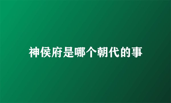 神侯府是哪个朝代的事