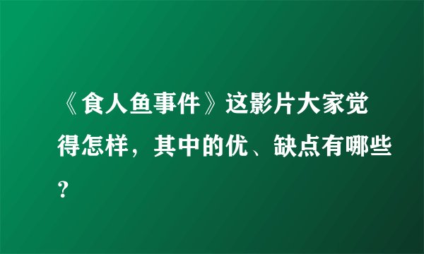 《食人鱼事件》这影片大家觉得怎样，其中的优、缺点有哪些？