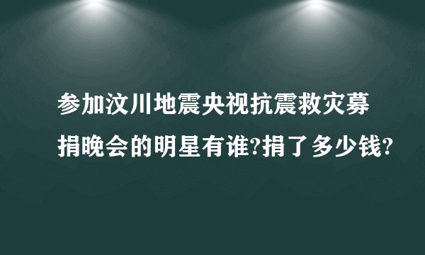 参加汶川地震央视抗震救灾募捐晚会的明星有谁?捐了多少钱?