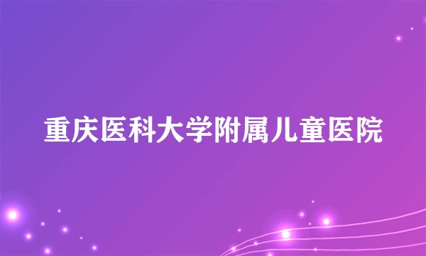 重庆医科大学附属儿童医院