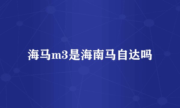 海马m3是海南马自达吗