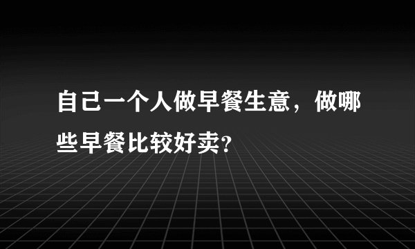 自己一个人做早餐生意，做哪些早餐比较好卖？