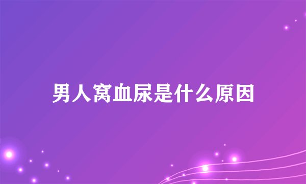 男人窝血尿是什么原因
