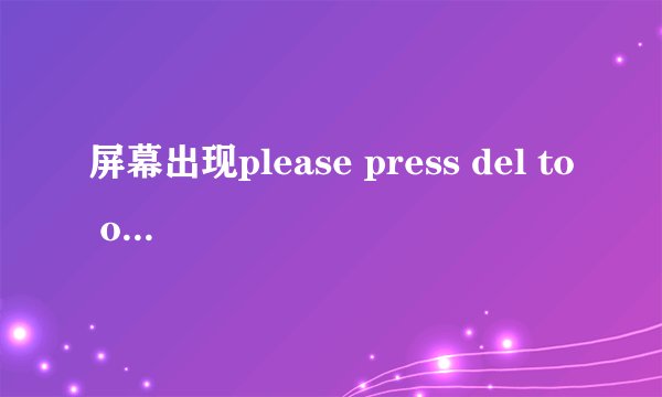 屏幕出现please press del to onter uefi blos seteing 怎么处理