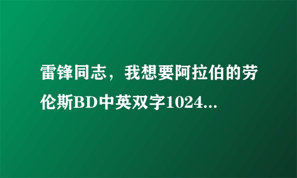 雷锋同志，我想要阿拉伯的劳伦斯BD中英双字1024高清种子下载，感激不尽