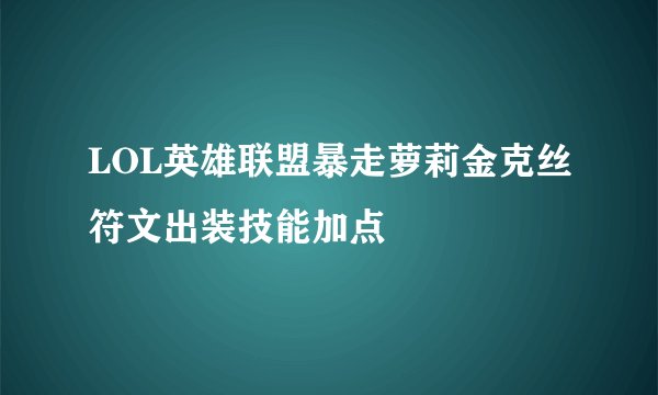 LOL英雄联盟暴走萝莉金克丝符文出装技能加点