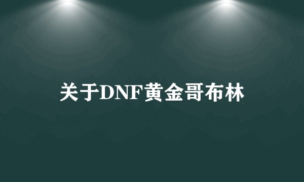 关于DNF黄金哥布林