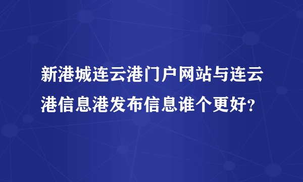 新港城连云港门户网站与连云港信息港发布信息谁个更好？