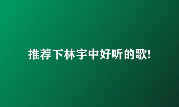 推荐下林宇中好听的歌!