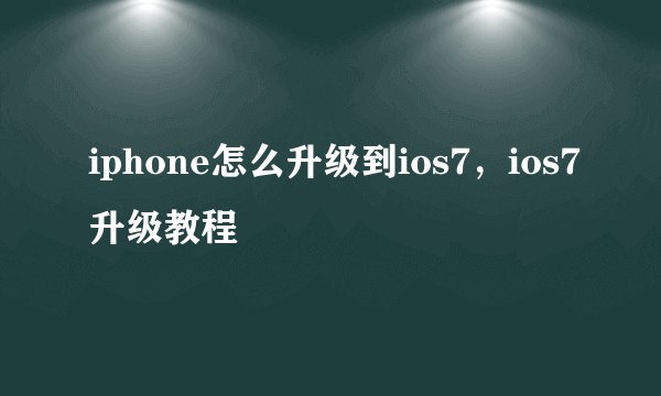 iphone怎么升级到ios7，ios7升级教程
