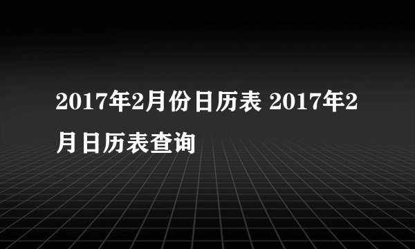 2017年2月份日历表 2017年2月日历表查询