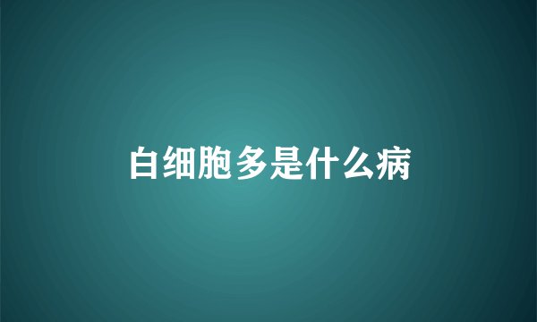 白细胞多是什么病