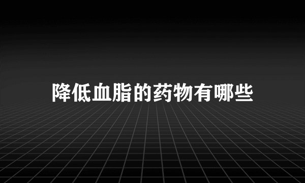 降低血脂的药物有哪些