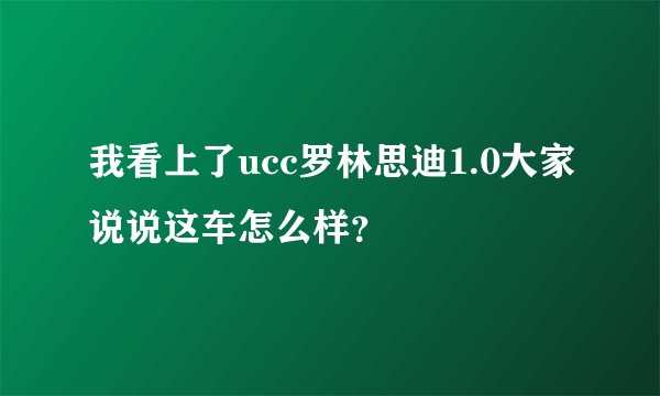 我看上了ucc罗林思迪1.0大家说说这车怎么样？