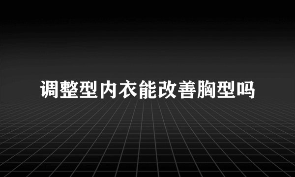 调整型内衣能改善胸型吗