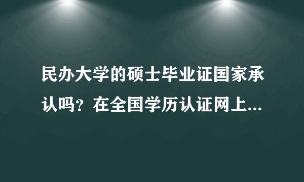 民办大学的硕士毕业证国家承认吗？在全国学历认证网上是否可以查到？