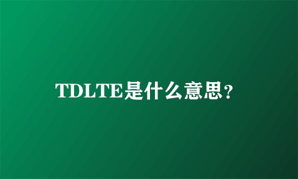 TDLTE是什么意思？