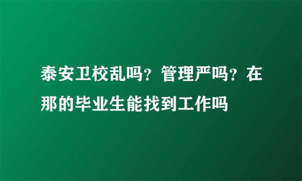 泰安卫校乱吗？管理严吗？在那的毕业生能找到工作吗
