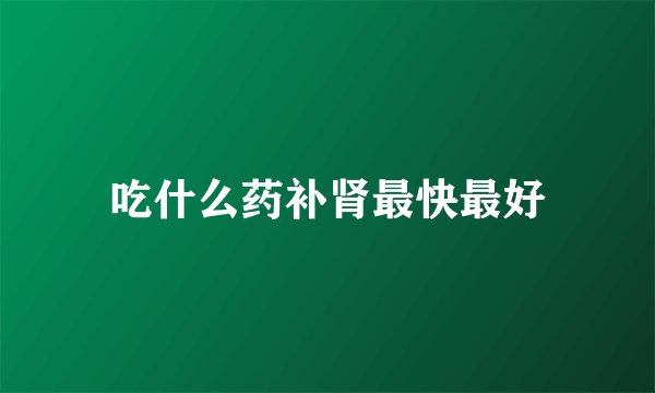 吃什么药补肾最快最好