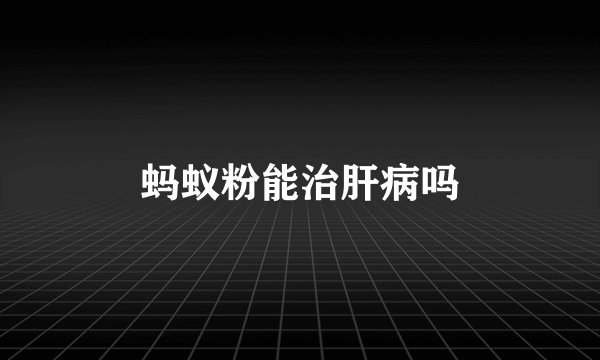 蚂蚁粉能治肝病吗