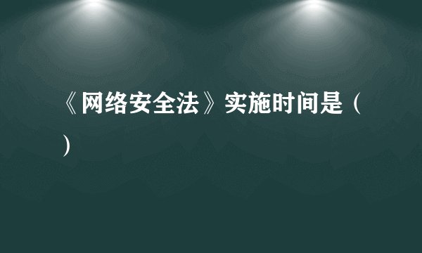 《网络安全法》实施时间是（）