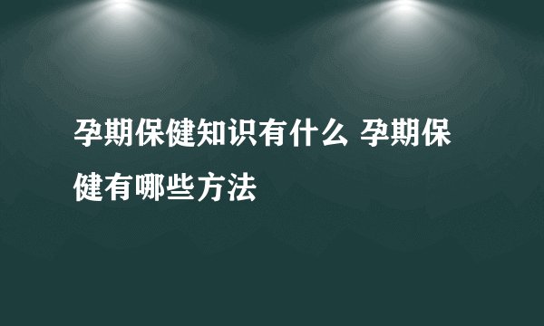 孕期保健知识有什么 孕期保健有哪些方法