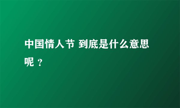 中国情人节 到底是什么意思呢 ？