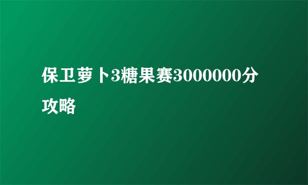 保卫萝卜3糖果赛3000000分攻略