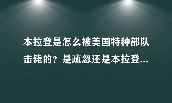 本拉登是怎么被美国特种部队击毙的？是疏忽还是本拉登故意的？（必采纳）