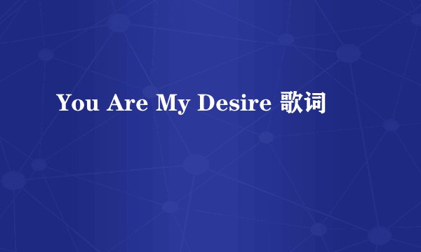 You Are My Desire 歌词