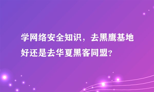学网络安全知识，去黑鹰基地好还是去华夏黑客同盟？
