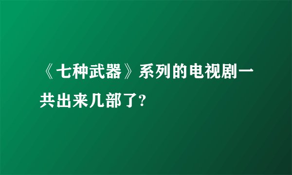 《七种武器》系列的电视剧一共出来几部了?