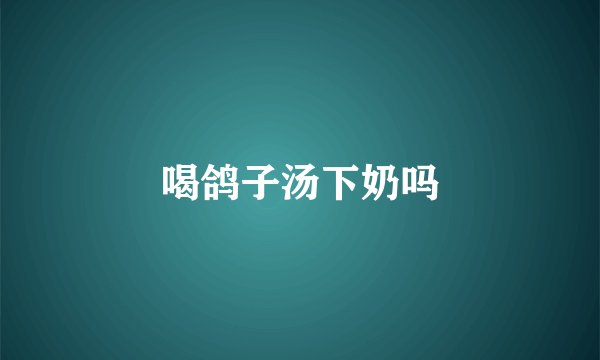 喝鸽子汤下奶吗