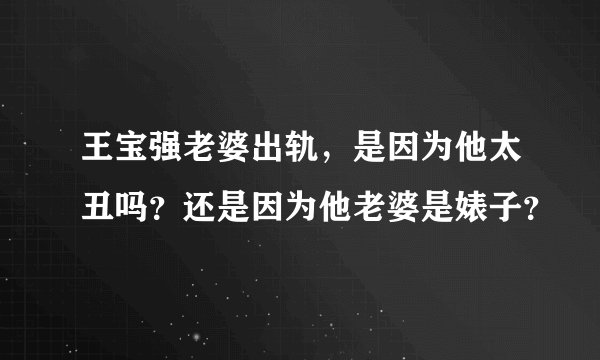 王宝强老婆出轨，是因为他太丑吗？还是因为他老婆是婊子？