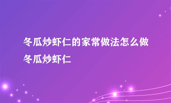 冬瓜炒虾仁的家常做法怎么做冬瓜炒虾仁