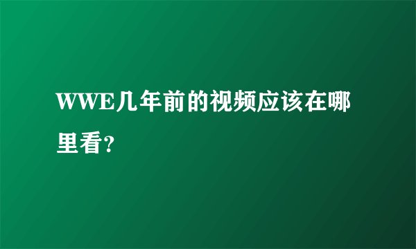 WWE几年前的视频应该在哪里看？