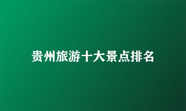 贵州旅游十大景点排名