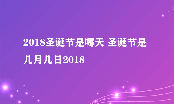 2018圣诞节是哪天 圣诞节是几月几日2018