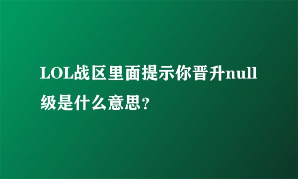 LOL战区里面提示你晋升null级是什么意思？