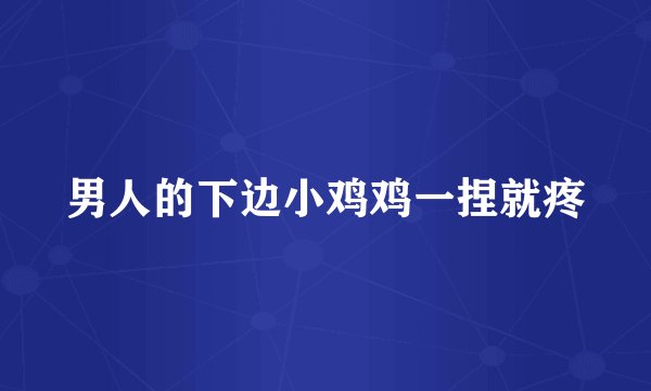 男人的下边小鸡鸡一捏就疼