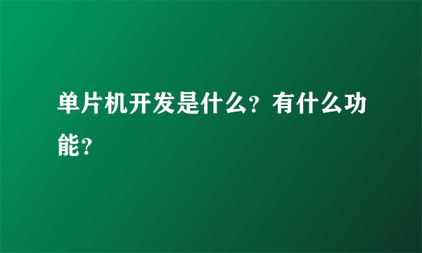 单片机开发是什么？有什么功能？